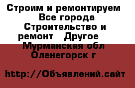Строим и ремонтируем - Все города Строительство и ремонт » Другое   . Мурманская обл.,Оленегорск г.